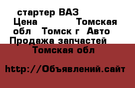 стартер ВАЗ 2101-07 › Цена ­ 1 200 - Томская обл., Томск г. Авто » Продажа запчастей   . Томская обл.